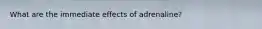 What are the immediate effects of adrenaline?
