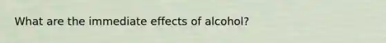 What are the immediate effects of alcohol?