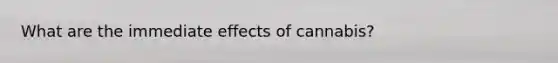 What are the immediate effects of cannabis?