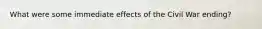What were some immediate effects of the Civil War ending?