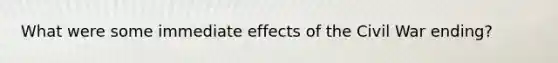 What were some immediate effects of the Civil War ending?