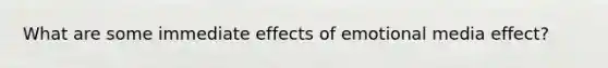 What are some immediate effects of emotional media effect?