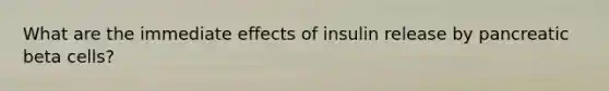 What are the immediate effects of insulin release by pancreatic beta cells?