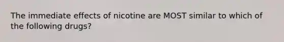 The immediate effects of nicotine are MOST similar to which of the following drugs?