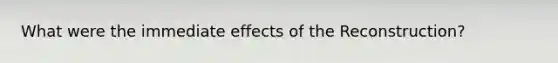 What were the immediate effects of the Reconstruction?