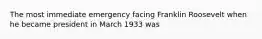 The most immediate emergency facing Franklin Roosevelt when he became president in March 1933 was