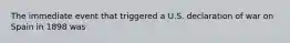 The immediate event that triggered a U.S. declaration of war on Spain in 1898 was