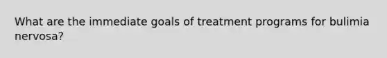 What are the immediate goals of treatment programs for bulimia nervosa?