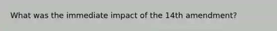 What was the immediate impact of the 14th amendment?