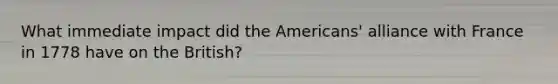 What immediate impact did the Americans' alliance with France in 1778 have on the British?