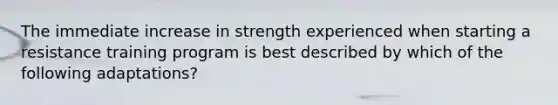 The immediate increase in strength experienced when starting a resistance training program is best described by which of the following adaptations?