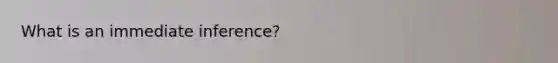 What is an immediate inference?