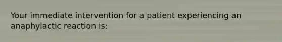 Your immediate intervention for a patient experiencing an anaphylactic reaction is: