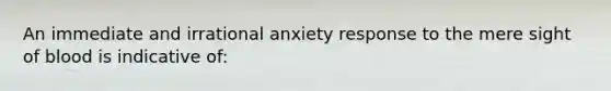 An immediate and irrational anxiety response to the mere sight of blood is indicative of: