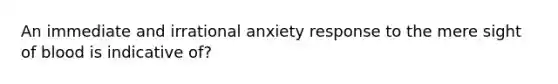 An immediate and irrational anxiety response to the mere sight of blood is indicative of?