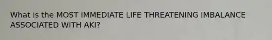 What is the MOST IMMEDIATE LIFE THREATENING IMBALANCE ASSOCIATED WITH AKI?