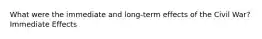What were the immediate and long-term effects of the Civil War? Immediate Effects