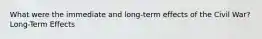 What were the immediate and long-term effects of the Civil War? Long-Term Effects
