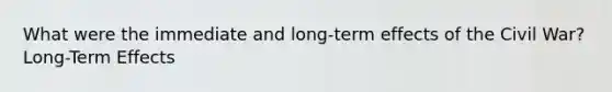 What were the immediate and long-term effects of the Civil War? Long-Term Effects