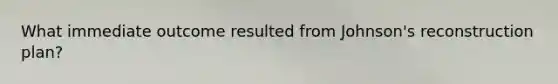 What immediate outcome resulted from Johnson's reconstruction plan?