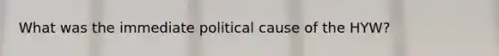 What was the immediate political cause of the HYW?