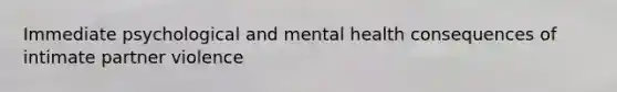 Immediate psychological and mental health consequences of intimate partner violence