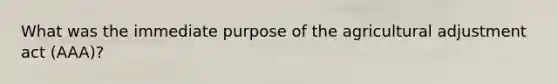 What was the immediate purpose of the agricultural adjustment act (AAA)?