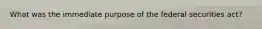 What was the immediate purpose of the federal securities act?