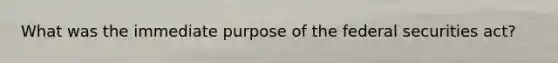 What was the immediate purpose of the federal securities act?