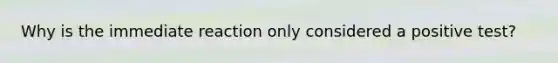 Why is the immediate reaction only considered a positive test?