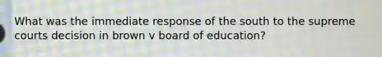 What was the immediate response of the south to the supreme courts decision in brown v board of education?