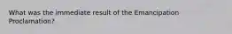 What was the immediate result of the Emancipation Proclamation?