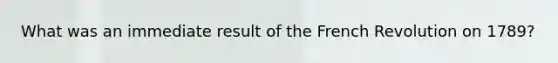 What was an immediate result of the French Revolution on 1789?