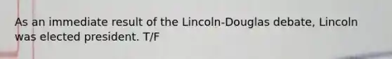 As an immediate result of the Lincoln-Douglas debate, Lincoln was elected president. T/F