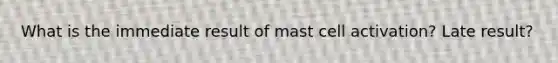 What is the immediate result of mast cell activation? Late result?