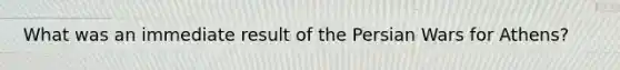 What was an immediate result of the Persian Wars for Athens?