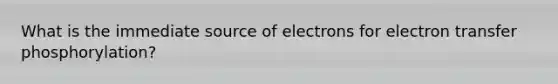 What is the immediate source of electrons for electron transfer phosphorylation?