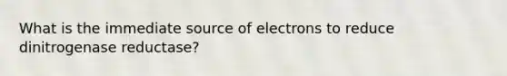 What is the immediate source of electrons to reduce dinitrogenase reductase?