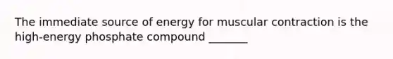 The immediate source of energy for muscular contraction is the high-energy phosphate compound _______