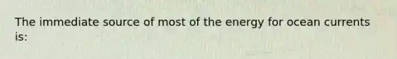 The immediate source of most of the energy for ocean currents is: