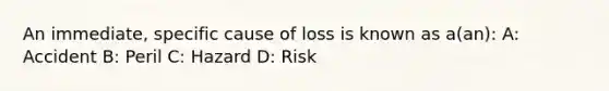 An immediate, specific cause of loss is known as a(an): A: Accident B: Peril C: Hazard D: Risk