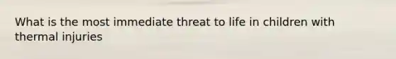 What is the most immediate threat to life in children with thermal injuries