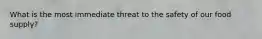 What is the most immediate threat to the safety of our food supply?