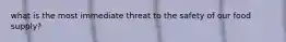 what is the most immediate threat to the safety of our food supply?