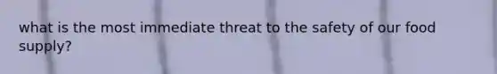 what is the most immediate threat to the safety of our food supply?