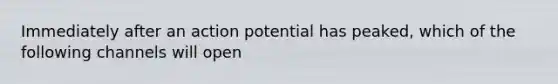 Immediately after an action potential has peaked, which of the following channels will open