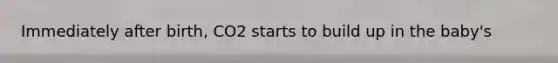 Immediately after birth, CO2 starts to build up in the baby's