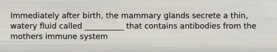 Immediately after birth, the mammary glands secrete a thin, watery fluid called __________ that contains antibodies from the mothers immune system