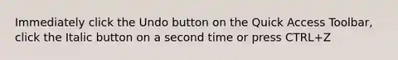 Immediately click the Undo button on the Quick Access Toolbar, click the Italic button on a second time or press CTRL+Z