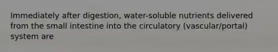 Immediately after digestion, water-soluble nutrients delivered from the small intestine into the circulatory (vascular/portal) system are